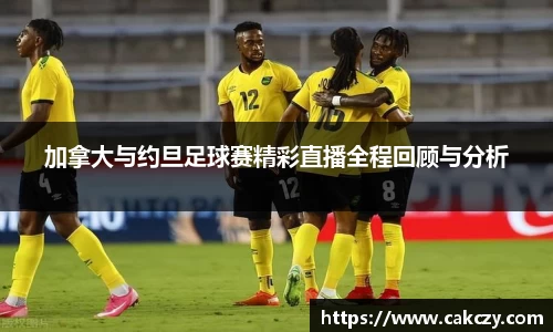 加拿大与约旦足球赛精彩直播全程回顾与分析