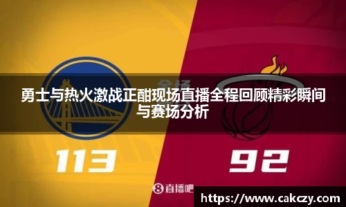 勇士与热火激战正酣现场直播全程回顾精彩瞬间与赛场分析